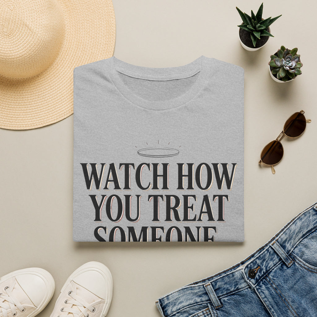 Watch How You Treat Someone T-Shirt — Inspirational Spiritual Reminder Tee