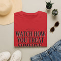 Watch How You Treat Someone T-Shirt — Inspirational Spiritual Reminder Tee